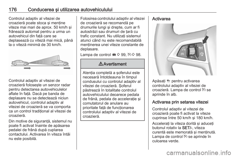 OPEL ASTRA J 2018 Manual de utilizare (in Romanian) 176Conducerea şi utilizarea autovehicululuiControlul adaptiv al vitezei de
croazieră poate stoca şi menţine
viteze mai mari de aprox. 50 km/h şi
frânează automat pentru a urma un
autovehicul di OPEL ASTRA J 2018 Manual de utilizare (in Romanian) 176Conducerea şi utilizarea autovehicululuiControlul adaptiv al vitezei de
croazieră poate stoca şi menţine
viteze mai mari de aprox. 50 km/h şi
frânează automat pentru a urma un
autovehicul di
