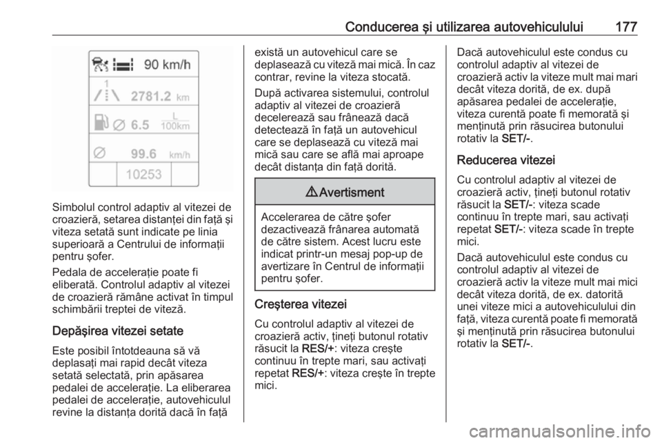 OPEL ASTRA J 2018 Manual de utilizare (in Romanian) Conducerea şi utilizarea autovehiculului177
Simbolul control adaptiv al vitezei de
croazieră, setarea distanţei din faţă şi viteza setată sunt indicate pe linia
superioară a Centrului de infor OPEL ASTRA J 2018 Manual de utilizare (in Romanian) Conducerea şi utilizarea autovehiculului177
Simbolul control adaptiv al vitezei de
croazieră, setarea distanţei din faţă şi viteza setată sunt indicate pe linia
superioară a Centrului de infor