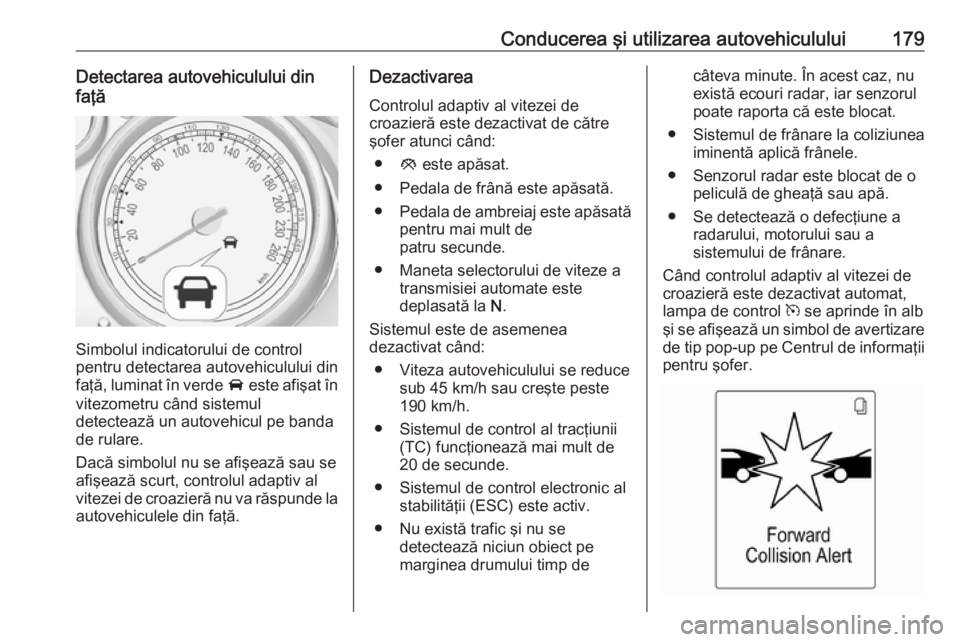 OPEL ASTRA J 2018 Manual de utilizare (in Romanian) Conducerea şi utilizarea autovehiculului179Detectarea autovehiculului din
faţă
Simbolul indicatorului de control
pentru detectarea autovehiculului din
faţă, luminat în verde A este afişat în
OPEL ASTRA J 2018 Manual de utilizare (in Romanian) Conducerea şi utilizarea autovehiculului179Detectarea autovehiculului din
faţă
Simbolul indicatorului de control
pentru detectarea autovehiculului din
faţă, luminat în verde A este afişat în