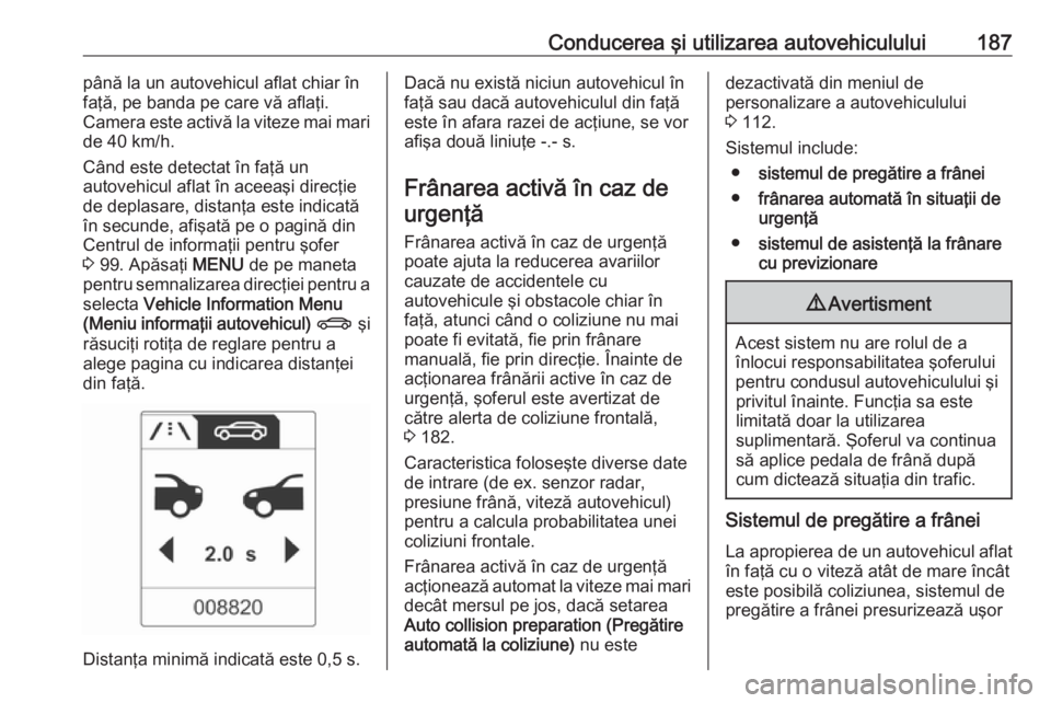 OPEL ASTRA J 2018 Manual de utilizare (in Romanian) Conducerea şi utilizarea autovehiculului187până la un autovehicul aflat chiar în
faţă, pe banda pe care vă aflaţi.
Camera este activă la viteze mai mari
de 40 km/h.
Când este detectat în fa OPEL ASTRA J 2018 Manual de utilizare (in Romanian) Conducerea şi utilizarea autovehiculului187până la un autovehicul aflat chiar în
faţă, pe banda pe care vă aflaţi.
Camera este activă la viteze mai mari
de 40 km/h.
Când este detectat în fa