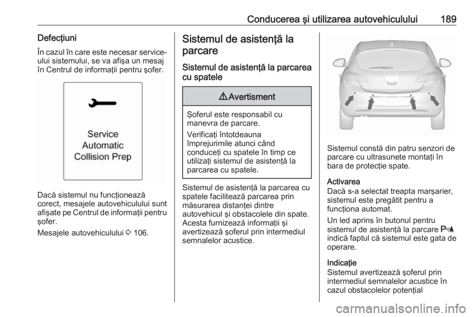 OPEL ASTRA J 2018 Manual de utilizare (in Romanian) Conducerea şi utilizarea autovehiculului189Defecţiuni
În cazul în care este necesar service-
ului sistemului, se va afişa un mesaj
în Centrul de informaţii pentru şofer.
Dacă sistemul nu func OPEL ASTRA J 2018 Manual de utilizare (in Romanian) Conducerea şi utilizarea autovehiculului189Defecţiuni
În cazul în care este necesar service-
ului sistemului, se va afişa un mesaj
în Centrul de informaţii pentru şofer.
Dacă sistemul nu func