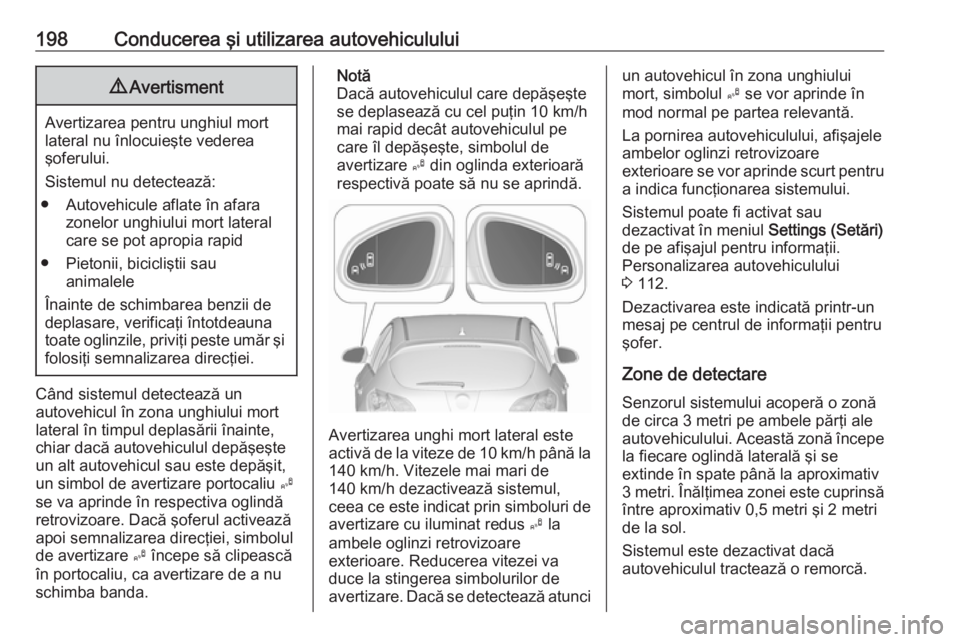 OPEL ASTRA J 2018 Manual de utilizare (in Romanian) 198Conducerea şi utilizarea autovehiculului9Avertisment
Avertizarea pentru unghiul mort
lateral nu înlocuieşte vederea
şoferului.
Sistemul nu detectează:
● Autovehicule aflate în afara zonelor OPEL ASTRA J 2018 Manual de utilizare (in Romanian) 198Conducerea şi utilizarea autovehiculului9Avertisment
Avertizarea pentru unghiul mort
lateral nu înlocuieşte vederea
şoferului.
Sistemul nu detectează:
● Autovehicule aflate în afara zonelor