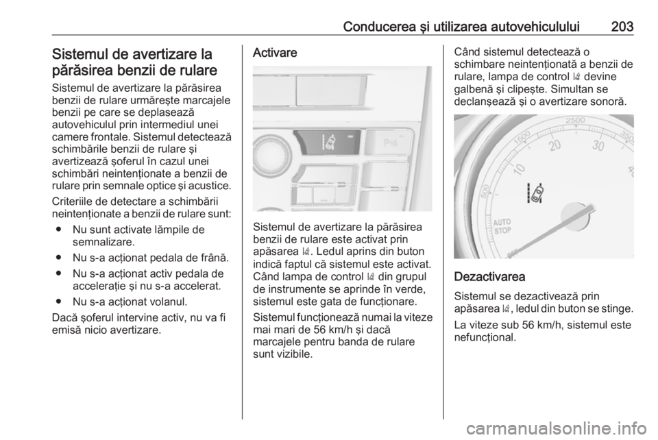 OPEL ASTRA J 2018 Manual de utilizare (in Romanian) Conducerea şi utilizarea autovehiculului203Sistemul de avertizare lapărăsirea benzii de rulare
Sistemul de avertizare la părăsirea
benzii de rulare urmăreşte marcajele
benzii pe care se deplase OPEL ASTRA J 2018 Manual de utilizare (in Romanian) Conducerea şi utilizarea autovehiculului203Sistemul de avertizare lapărăsirea benzii de rulare
Sistemul de avertizare la părăsirea
benzii de rulare urmăreşte marcajele
benzii pe care se deplase