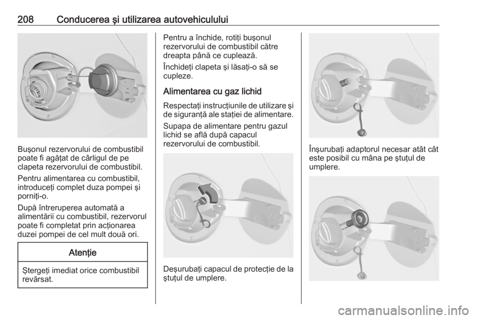 OPEL ASTRA J 2018 Manual de utilizare (in Romanian) 208Conducerea şi utilizarea autovehiculului
Buşonul rezervorului de combustibil
poate fi agăţat de cârligul de pe
clapeta rezervorului de combustibil.
Pentru alimentarea cu combustibil,
introduce OPEL ASTRA J 2018 Manual de utilizare (in Romanian) 208Conducerea şi utilizarea autovehiculului
Buşonul rezervorului de combustibil
poate fi agăţat de cârligul de pe
clapeta rezervorului de combustibil.
Pentru alimentarea cu combustibil,
introduce