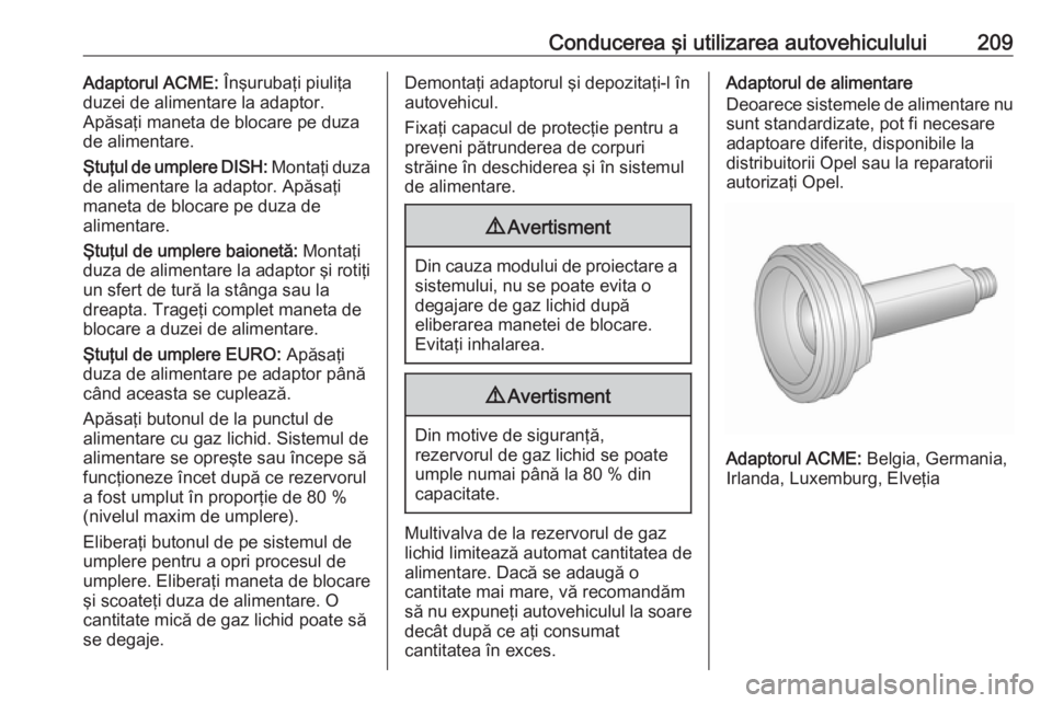 OPEL ASTRA J 2018 Manual de utilizare (in Romanian) Conducerea şi utilizarea autovehiculului209Adaptorul ACME: Înşurubaţi piuliţa
duzei de alimentare la adaptor.
Apăsaţi maneta de blocare pe duza
de alimentare.
Ştuţul de umplere DISH: Montaţ OPEL ASTRA J 2018 Manual de utilizare (in Romanian) Conducerea şi utilizarea autovehiculului209Adaptorul ACME: Înşurubaţi piuliţa
duzei de alimentare la adaptor.
Apăsaţi maneta de blocare pe duza
de alimentare.
Ştuţul de umplere DISH: Montaţ
