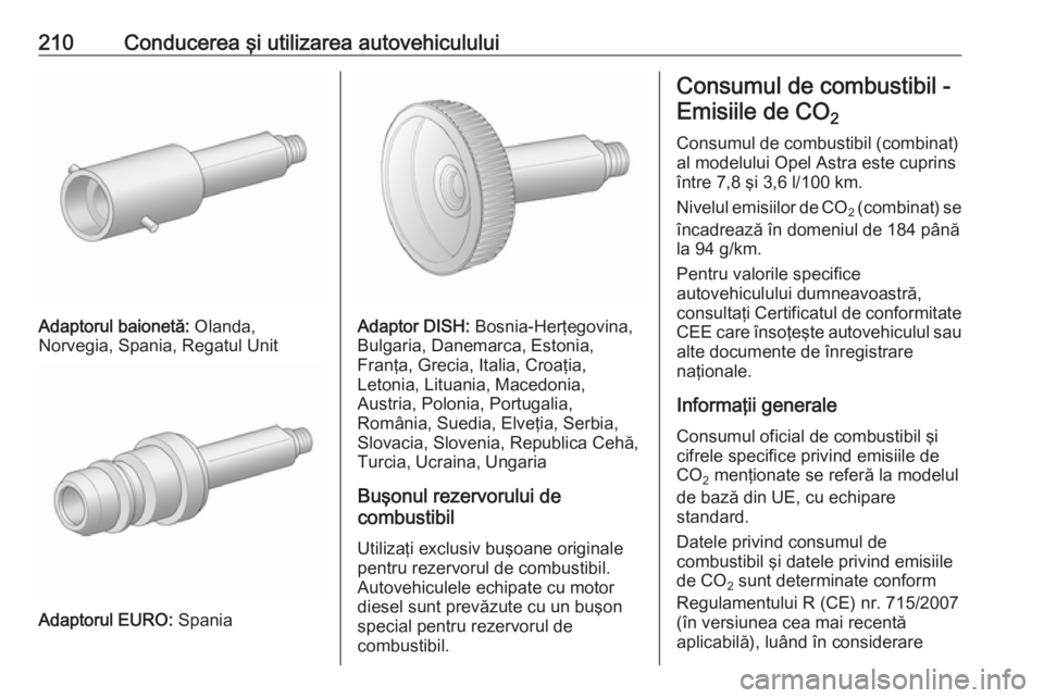 OPEL ASTRA J 2018 Manual de utilizare (in Romanian) 210Conducerea şi utilizarea autovehiculului
Adaptorul baionetă: Olanda,
Norvegia, Spania, Regatul Unit
Adaptorul EURO: Spania
Adaptor DISH: Bosnia-Herţegovina,
Bulgaria, Danemarca, Estonia,
Franţ OPEL ASTRA J 2018 Manual de utilizare (in Romanian) 210Conducerea şi utilizarea autovehiculului
Adaptorul baionetă: Olanda,
Norvegia, Spania, Regatul Unit
Adaptorul EURO: Spania
Adaptor DISH: Bosnia-Herţegovina,
Bulgaria, Danemarca, Estonia,
Franţ