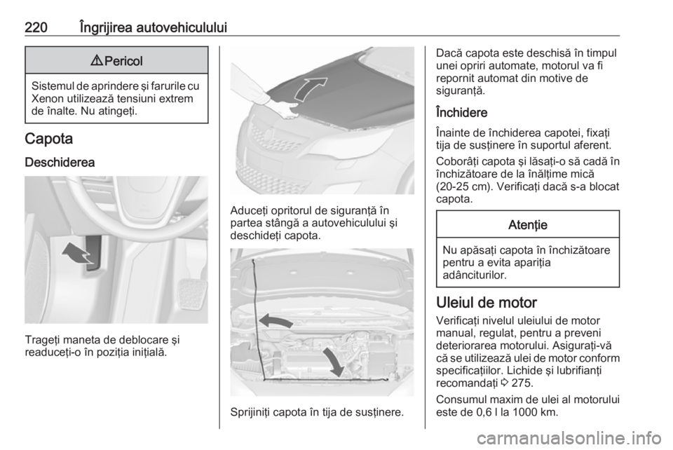 OPEL ASTRA J 2018 Manual de utilizare (in Romanian) 220Îngrijirea autovehiculului9Pericol
Sistemul de aprindere şi farurile cu
Xenon utilizează tensiuni extrem
de înalte. Nu atingeţi.
Capota
Deschiderea
Trageţi maneta de deblocare şi
readuceţi- OPEL ASTRA J 2018 Manual de utilizare (in Romanian) 220Îngrijirea autovehiculului9Pericol
Sistemul de aprindere şi farurile cu
Xenon utilizează tensiuni extrem
de înalte. Nu atingeţi.
Capota
Deschiderea
Trageţi maneta de deblocare şi
readuceţi-