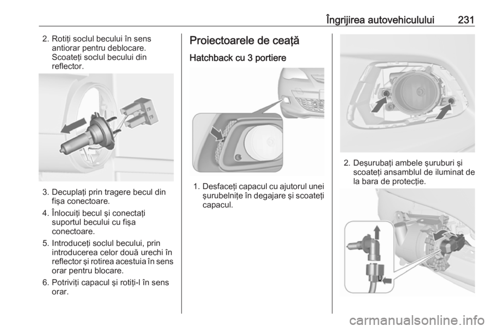 OPEL ASTRA J 2018 Manual de utilizare (in Romanian) Îngrijirea autovehiculului2312. Rotiţi soclul becului în sensantiorar pentru deblocare.
Scoateţi soclul becului din
reflector.
3. Decuplaţi prin tragere becul din fişa conectoare.
4. Înlocuiţi OPEL ASTRA J 2018 Manual de utilizare (in Romanian) Îngrijirea autovehiculului2312. Rotiţi soclul becului în sensantiorar pentru deblocare.
Scoateţi soclul becului din
reflector.
3. Decuplaţi prin tragere becul din fişa conectoare.
4. Înlocuiţi