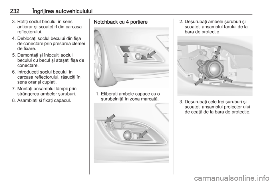 OPEL ASTRA J 2018 Manual de utilizare (in Romanian) 232Îngrijirea autovehiculului3. Rotiţi soclul becului în sensantiorar şi scoateţi-l din carcasa
reflectorului.
4. Deblocaţi soclul becului din fişa de conectare prin presarea clemei
de fixare.
OPEL ASTRA J 2018 Manual de utilizare (in Romanian) 232Îngrijirea autovehiculului3. Rotiţi soclul becului în sensantiorar şi scoateţi-l din carcasa
reflectorului.
4. Deblocaţi soclul becului din fişa de conectare prin presarea clemei
de fixare.