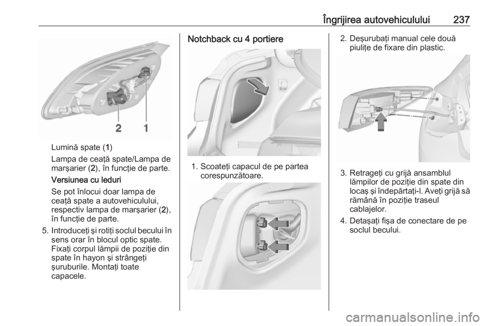 OPEL ASTRA J 2018 Manual de utilizare (in Romanian) Îngrijirea autovehiculului237
Lumină spate (1)
Lampa de ceaţă spate/Lampa de marşarier ( 2), în funcţie de parte.
Versiunea cu leduri
Se pot înlocui doar lampa de
ceaţă spate a autovehiculul OPEL ASTRA J 2018 Manual de utilizare (in Romanian) Îngrijirea autovehiculului237
Lumină spate (1)
Lampa de ceaţă spate/Lampa de marşarier ( 2), în funcţie de parte.
Versiunea cu leduri
Se pot înlocui doar lampa de
ceaţă spate a autovehiculul