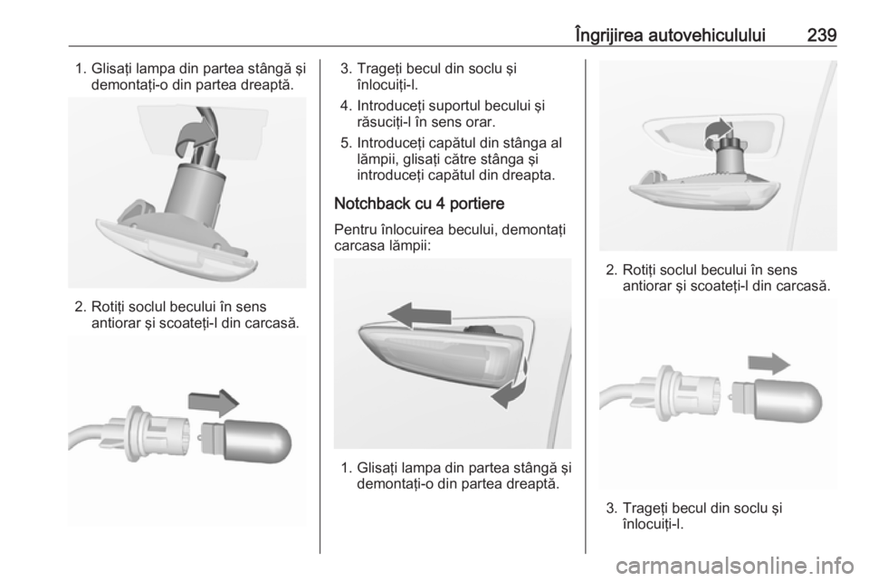 OPEL ASTRA J 2018 Manual de utilizare (in Romanian) Îngrijirea autovehiculului2391. Glisaţi lampa din partea stângă şidemontaţi-o din partea dreaptă.
2. Rotiţi soclul becului în sensantiorar şi scoateţi-l din carcasă.
3. Trageţi becul din OPEL ASTRA J 2018 Manual de utilizare (in Romanian) Îngrijirea autovehiculului2391. Glisaţi lampa din partea stângă şidemontaţi-o din partea dreaptă.
2. Rotiţi soclul becului în sensantiorar şi scoateţi-l din carcasă.
3. Trageţi becul din