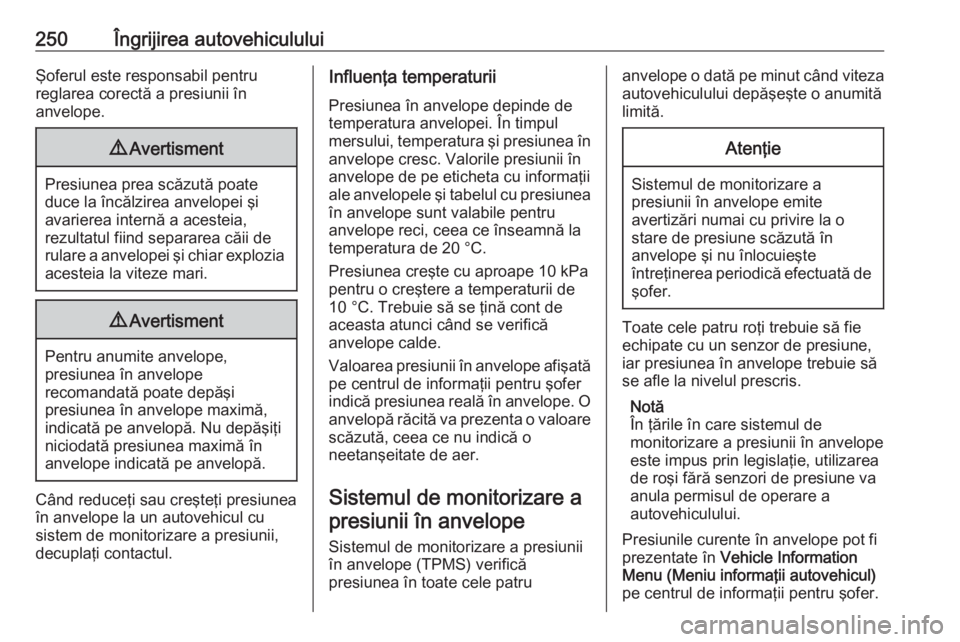 OPEL ASTRA J 2018 Manual de utilizare (in Romanian) 250Îngrijirea autovehicululuiŞoferul este responsabil pentru
reglarea corectă a presiunii în
anvelope.9 Avertisment
Presiunea prea scăzută poate
duce la încălzirea anvelopei şi
avarierea inte OPEL ASTRA J 2018 Manual de utilizare (in Romanian) 250Îngrijirea autovehicululuiŞoferul este responsabil pentru
reglarea corectă a presiunii în
anvelope.9 Avertisment
Presiunea prea scăzută poate
duce la încălzirea anvelopei şi
avarierea inte