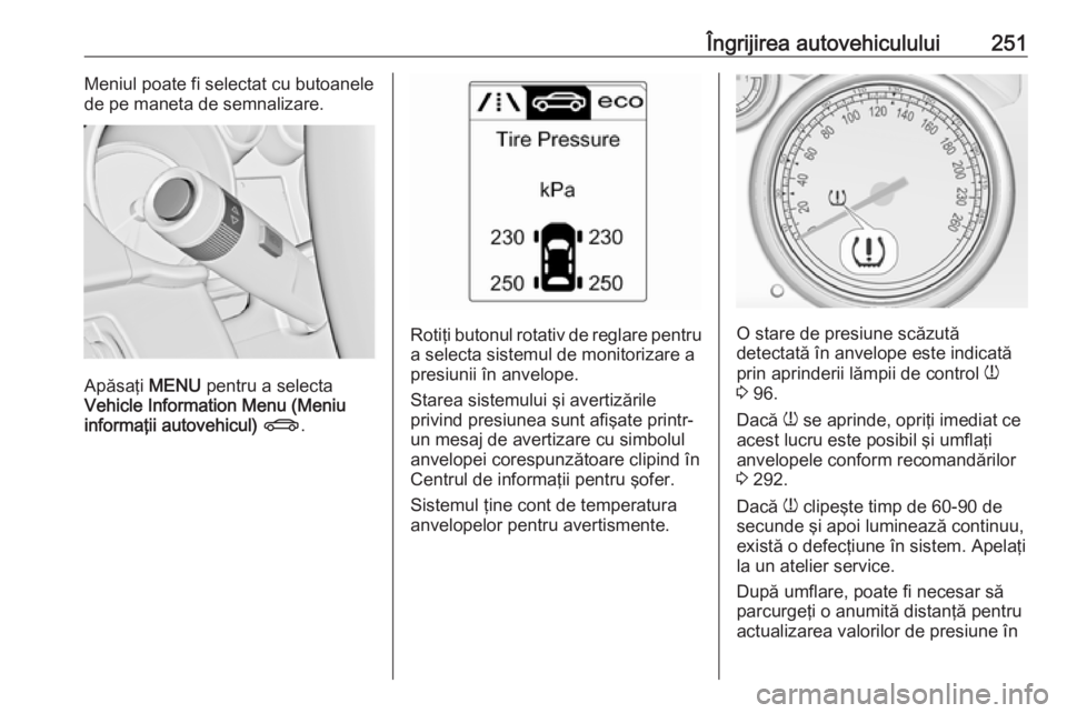 OPEL ASTRA J 2018 Manual de utilizare (in Romanian) Îngrijirea autovehiculului251Meniul poate fi selectat cu butoanele
de pe maneta de semnalizare.
Apăsaţi MENU pentru a selecta
Vehicle Information Menu (Meniu informaţii autovehicul) X .
Rotiţi OPEL ASTRA J 2018 Manual de utilizare (in Romanian) Îngrijirea autovehiculului251Meniul poate fi selectat cu butoanele
de pe maneta de semnalizare.
Apăsaţi MENU pentru a selecta
Vehicle Information Menu (Meniu informaţii autovehicul) X .
Rotiţi