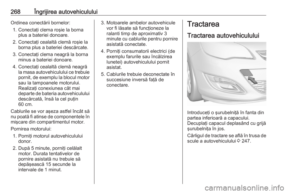 OPEL ASTRA J 2018 Manual de utilizare (in Romanian) 268Îngrijirea autovehicululuiOrdinea conectării bornelor:1. Conectaţi clema roşie la borna plus a bateriei donoare.
2. Conectaţi cealaltă clemă roşie la borna plus a bateriei descărcate.
3. C OPEL ASTRA J 2018 Manual de utilizare (in Romanian) 268Îngrijirea autovehicululuiOrdinea conectării bornelor:1. Conectaţi clema roşie la borna plus a bateriei donoare.
2. Conectaţi cealaltă clemă roşie la borna plus a bateriei descărcate.
3. C