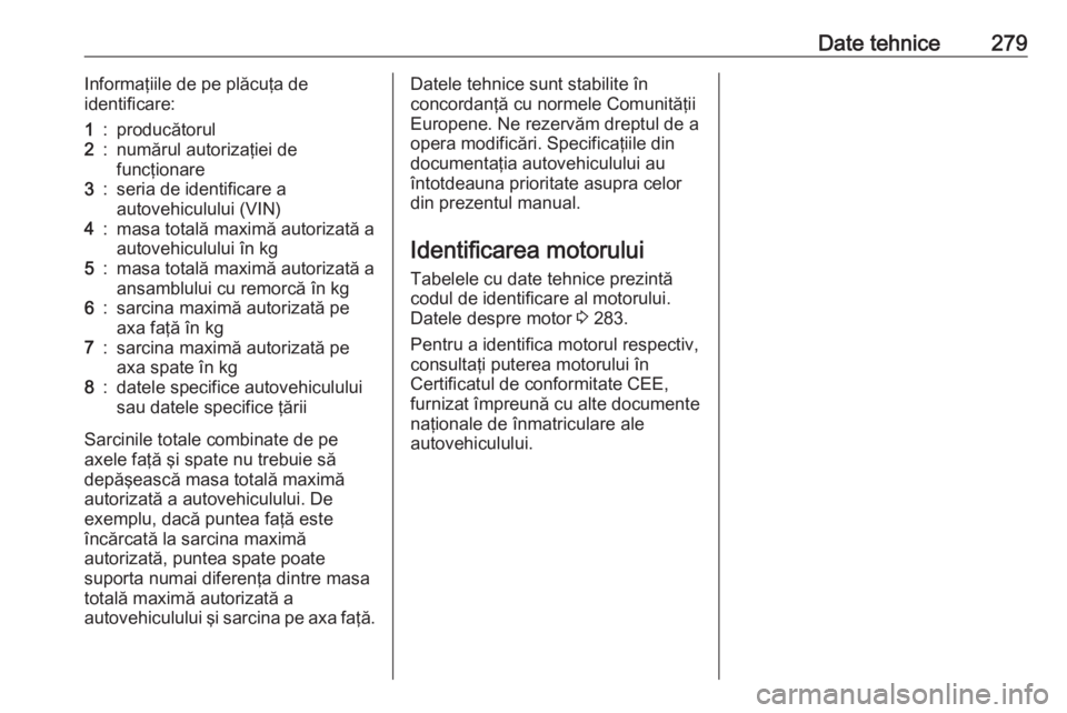 OPEL ASTRA J 2018 Manual de utilizare (in Romanian) Date tehnice279Informaţiile de pe plăcuţa de
identificare:1:producătorul2:numărul autorizaţiei de
funcţionare3:seria de identificare a
autovehiculului (VIN)4:masa totală maximă autorizată a
OPEL ASTRA J 2018 Manual de utilizare (in Romanian) Date tehnice279Informaţiile de pe plăcuţa de
identificare:1:producătorul2:numărul autorizaţiei de
funcţionare3:seria de identificare a
autovehiculului (VIN)4:masa totală maximă autorizată a