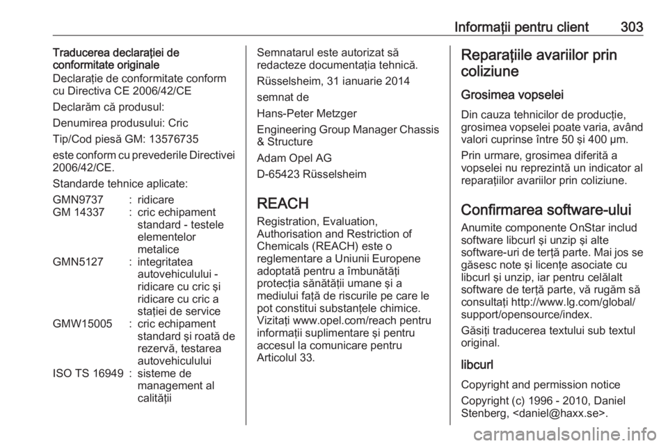 OPEL ASTRA J 2018  Manual de utilizare (in Romanian) Informaţii pentru client303Traducerea declaraţiei de
conformitate originale
Declaraţie de conformitate conform
cu Directiva CE 2006/42/CE
Declarăm că produsul:
Denumirea produsului: Cric
Tip/Cod 