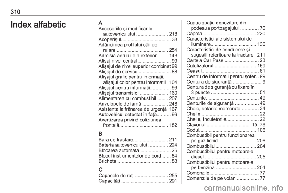 OPEL ASTRA J 2018 Manual de utilizare (in Romanian) 310Index alfabeticAAccesoriile şi modificările autovehiculului .......................218
Acoperişul ..................................... 38
Adâncimea profilului căii de rulare ............... OPEL ASTRA J 2018 Manual de utilizare (in Romanian) 310Index alfabeticAAccesoriile şi modificările autovehiculului .......................218
Acoperişul ..................................... 38
Adâncimea profilului căii de rulare ...............