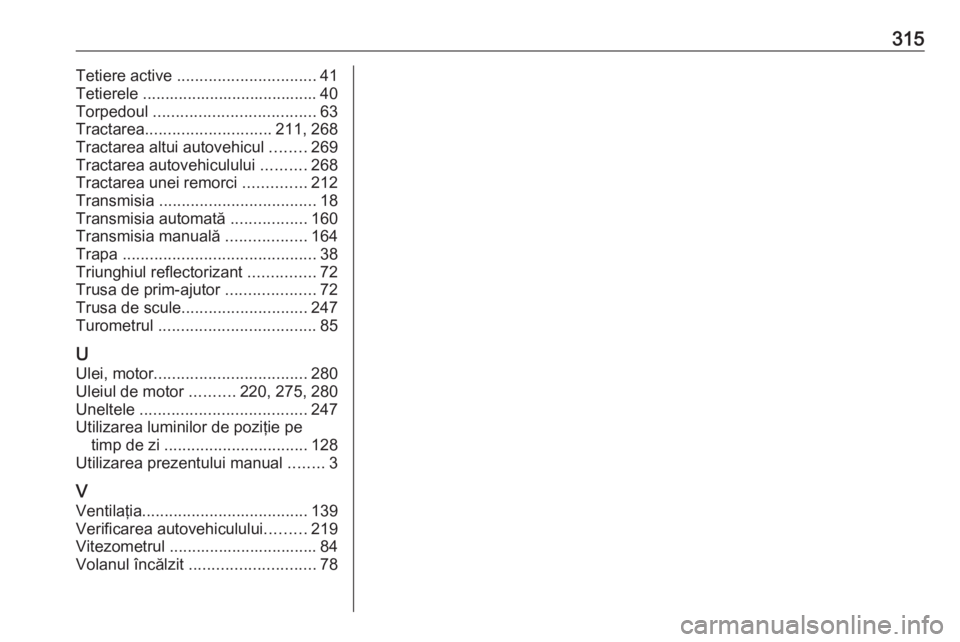 OPEL ASTRA J 2018 Manual de utilizare (in Romanian) 315Tetiere active ............................... 41
Tetierele ....................................... 40 Torpedoul .................................... 63
Tractarea ............................ 211, OPEL ASTRA J 2018 Manual de utilizare (in Romanian) 315Tetiere active ............................... 41
Tetierele ....................................... 40 Torpedoul .................................... 63
Tractarea ............................ 211,