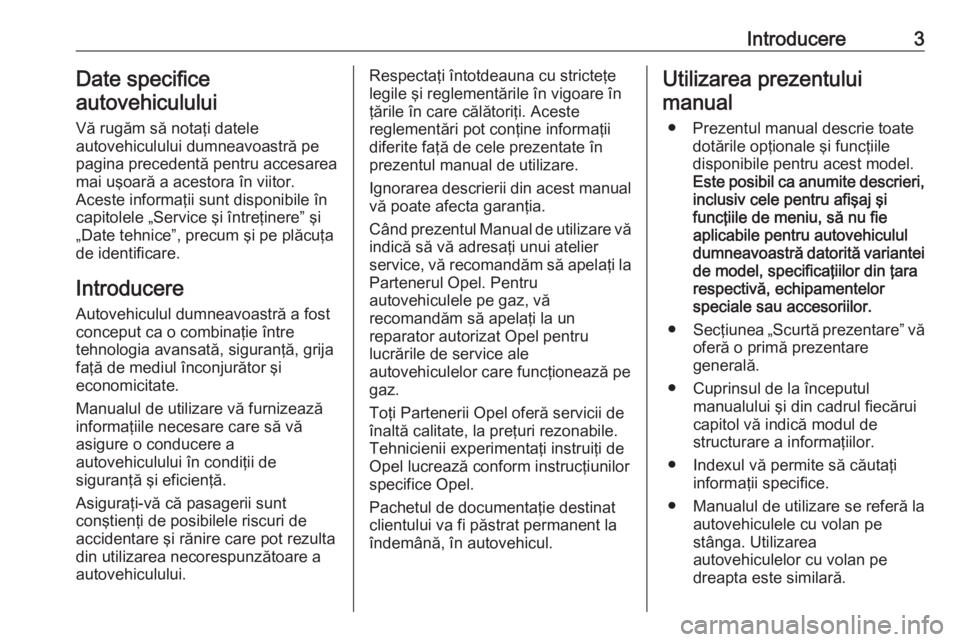 OPEL ASTRA J 2018  Manual de utilizare (in Romanian) Introducere3Date specifice
autovehiculului
Vă rugăm să notaţi datele
autovehiculului dumneavoastră pe
pagina precedentă pentru accesarea
mai uşoară a acestora în viitor.
Aceste informaţii su