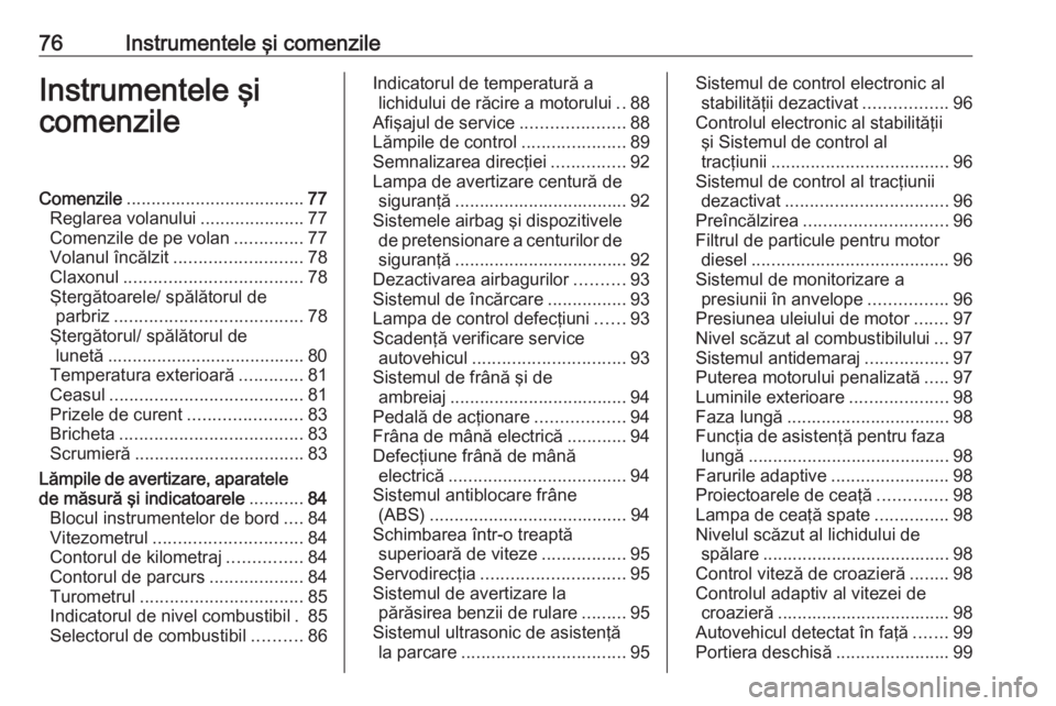 OPEL ASTRA J 2018  Manual de utilizare (in Romanian) 76Instrumentele şi comenzileInstrumentele şi
comenzileComenzile .................................... 77
Reglarea volanului .....................77
Comenzile de pe volan ..............77
Volanul înc