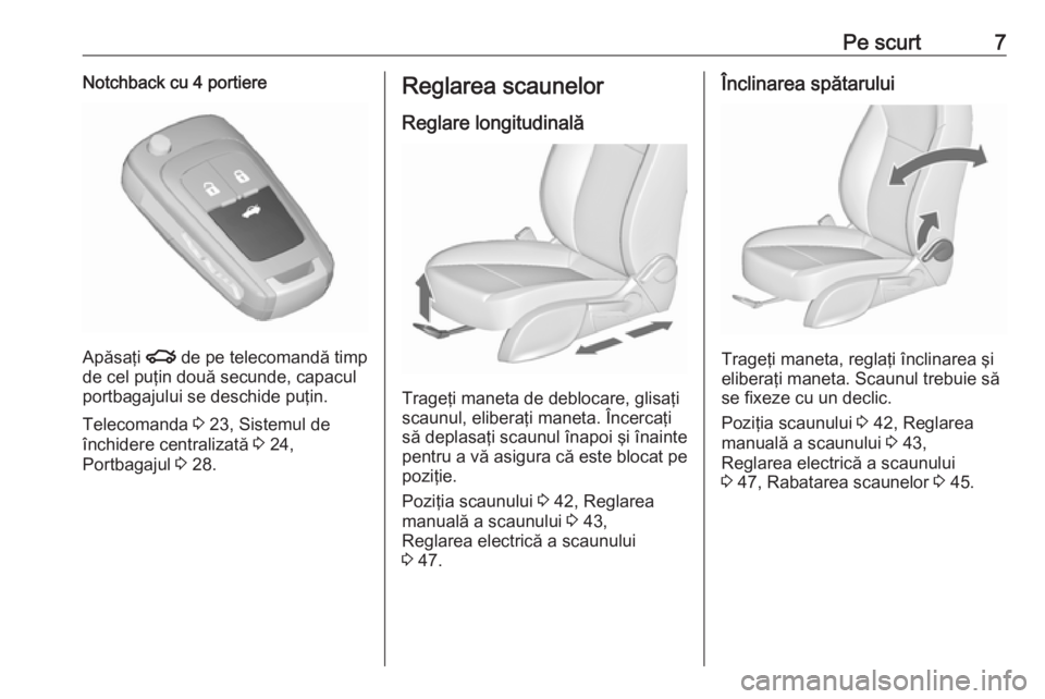 OPEL ASTRA J 2018  Manual de utilizare (in Romanian) Pe scurt7Notchback cu 4 portiere
Apăsaţi x de pe telecomandă timp
de cel puţin două secunde, capacul
portbagajului se deschide puţin.
Telecomanda  3 23, Sistemul de
închidere centralizată  3 2