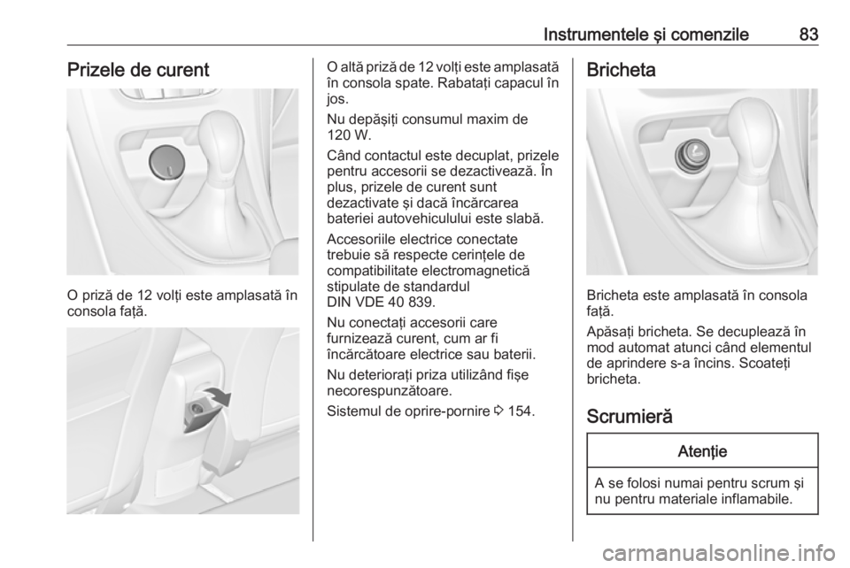 OPEL ASTRA J 2018 Manual de utilizare (in Romanian) Instrumentele şi comenzile83Prizele de curent
O priză de 12 volţi este amplasată în
consola faţă.
O altă priză de 12 volţi este amplasată
în consola spate. Rabataţi capacul în jos.
Nu de OPEL ASTRA J 2018 Manual de utilizare (in Romanian) Instrumentele şi comenzile83Prizele de curent
O priză de 12 volţi este amplasată în
consola faţă.
O altă priză de 12 volţi este amplasată
în consola spate. Rabataţi capacul în jos.
Nu de