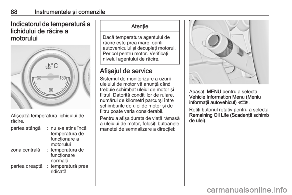 OPEL ASTRA J 2018  Manual de utilizare (in Romanian) 88Instrumentele şi comenzileIndicatorul de temperatură alichidului de răcire amotorului
Afişează temperatura lichidului de
răcire.
partea stângă:nu s-a atins încă
temperatura de
funcţionare