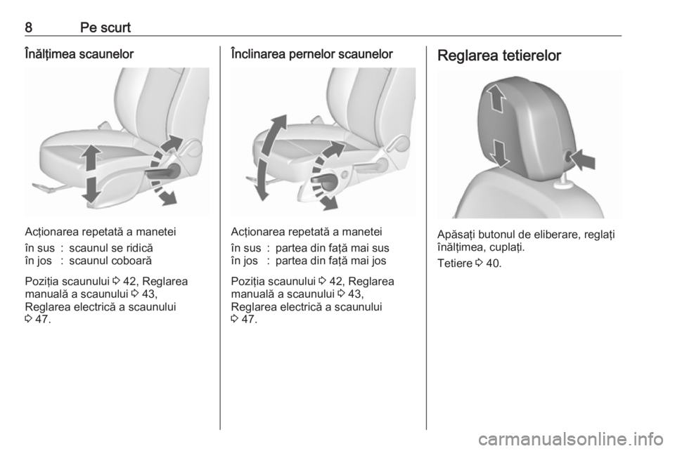 OPEL ASTRA J 2018  Manual de utilizare (in Romanian) 8Pe scurtÎnălţimea scaunelor
Acţionarea repetată a manetei
în sus:scaunul se ridicăîn jos:scaunul coboară
Poziţia scaunului 3 42, Reglarea
manuală a scaunului  3 43,
Reglarea electrică a s