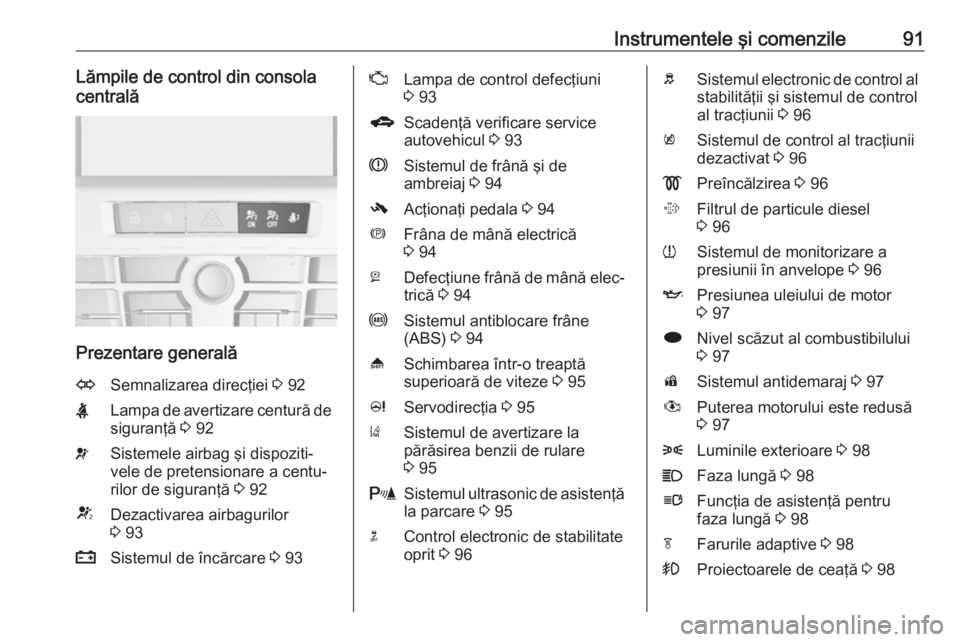 OPEL ASTRA J 2018  Manual de utilizare (in Romanian) Instrumentele şi comenzile91Lămpile de control din consola
centrală
Prezentare generală
OSemnalizarea direcţiei  3 92XLampa de avertizare centură de
siguranţă  3 92vSistemele airbag şi dispoz