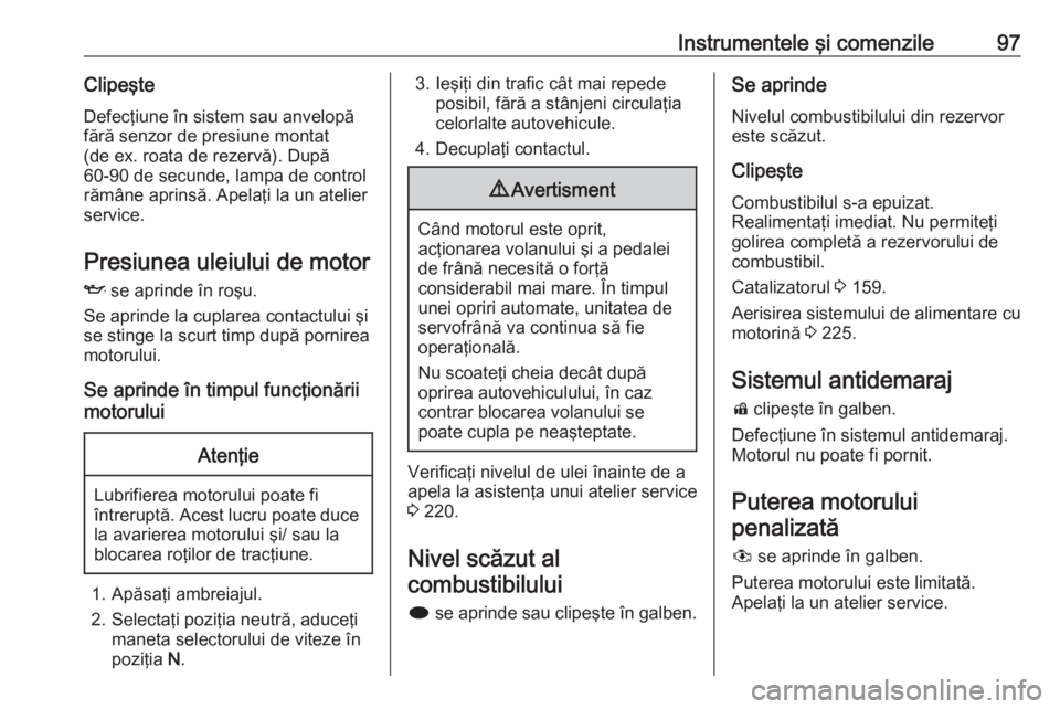 OPEL ASTRA J 2018  Manual de utilizare (in Romanian) Instrumentele şi comenzile97ClipeşteDefecţiune în sistem sau anvelopăfără senzor de presiune montat
(de ex. roata de rezervă). După
60-90 de secunde, lampa de control
rămâne aprinsă. Apela