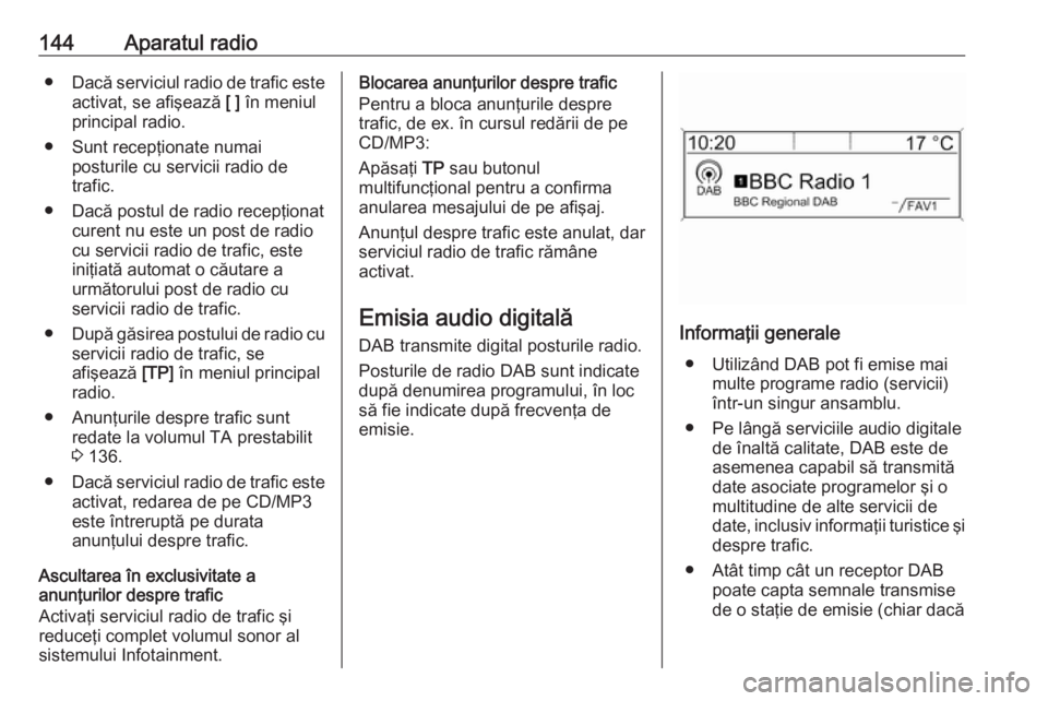 OPEL ASTRA J 2018.5  Manual pentru sistemul Infotainment (in Romanian) 144Aparatul radio●Dacă serviciul radio de trafic este
activat, se afişează  [ ] în meniul
principal radio.
● Sunt recepţionate numai posturile cu servicii radio de
trafic.
● Dacă postul de