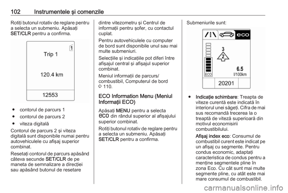 OPEL ASTRA J 2018.5 Manual de utilizare (in Romanian) 102Instrumentele şi comenzileRotiţi butonul rotativ de reglare pentru
a selecta un submeniu. Apăsaţi
SET/CLR pentru a confirma.
● contorul de parcurs 1
● contorul de parcurs 2
● viteza digi OPEL ASTRA J 2018.5 Manual de utilizare (in Romanian) 102Instrumentele şi comenzileRotiţi butonul rotativ de reglare pentru
a selecta un submeniu. Apăsaţi
SET/CLR pentru a confirma.
● contorul de parcurs 1
● contorul de parcurs 2
● viteza digi