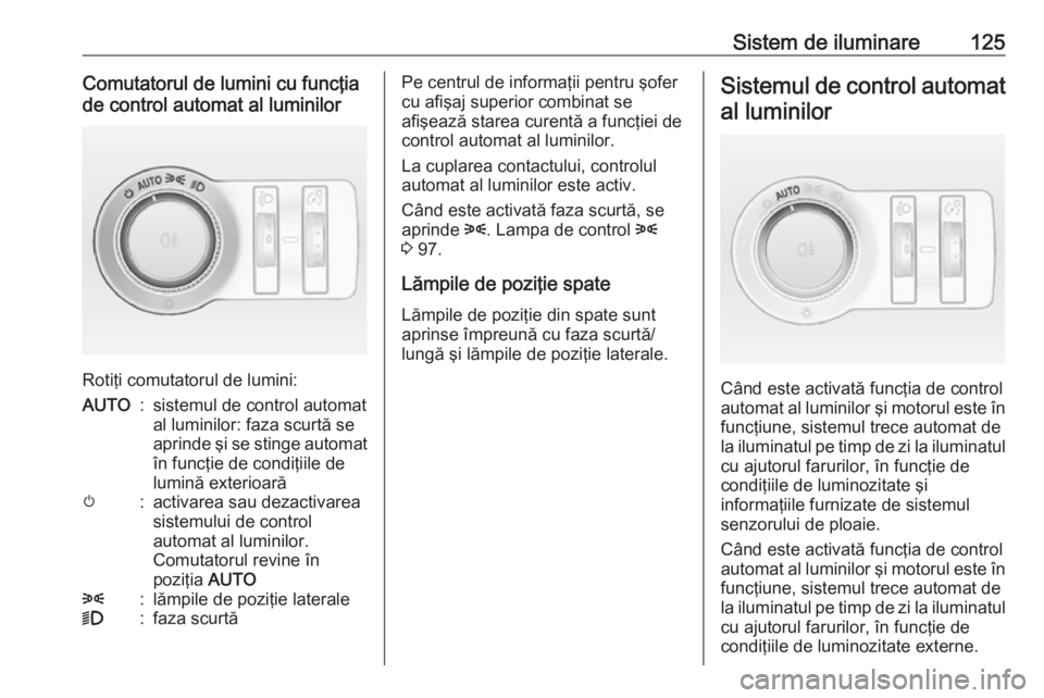 OPEL ASTRA J 2018.5 Manual de utilizare (in Romanian) Sistem de iluminare125Comutatorul de lumini cu funcţia
de control automat al luminilor
Rotiţi comutatorul de lumini:
AUTO:sistemul de control automat
al luminilor: faza scurtă se
aprinde şi se sti OPEL ASTRA J 2018.5 Manual de utilizare (in Romanian) Sistem de iluminare125Comutatorul de lumini cu funcţia
de control automat al luminilor
Rotiţi comutatorul de lumini:
AUTO:sistemul de control automat
al luminilor: faza scurtă se
aprinde şi se sti