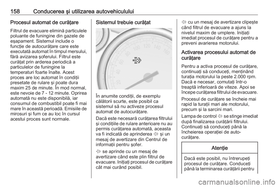 OPEL ASTRA J 2018.5 Manual de utilizare (in Romanian) 158Conducerea şi utilizarea autovehicululuiProcesul automat de curăţareFiltrul de evacuare elimină particulelepoluante de funingine din gazele de
eşapament. Sistemul include o
funcţie de autocur OPEL ASTRA J 2018.5 Manual de utilizare (in Romanian) 158Conducerea şi utilizarea autovehicululuiProcesul automat de curăţareFiltrul de evacuare elimină particulelepoluante de funingine din gazele de
eşapament. Sistemul include o
funcţie de autocur