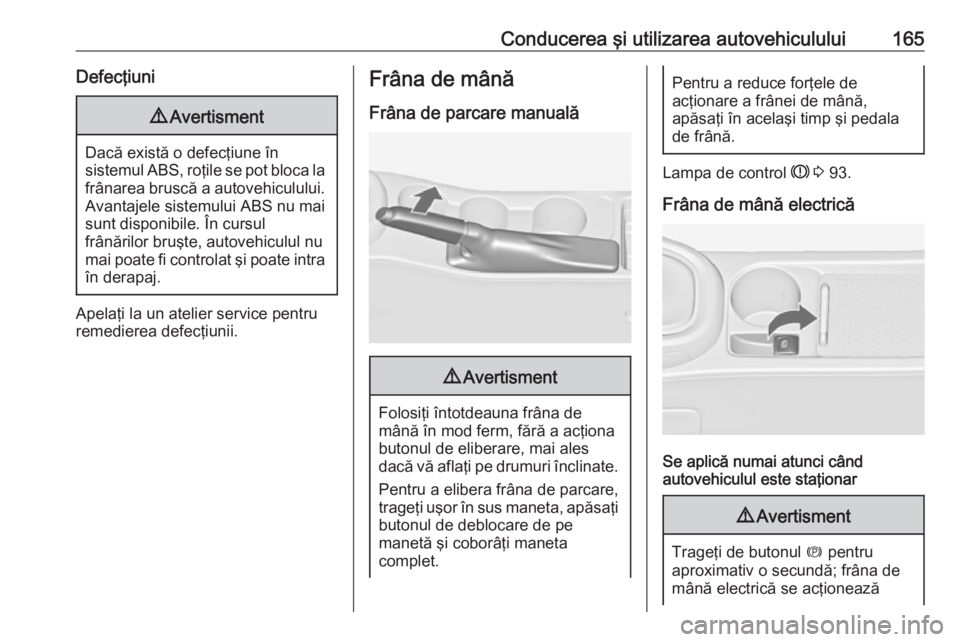 OPEL ASTRA J 2018.5 Manual de utilizare (in Romanian) Conducerea şi utilizarea autovehiculului165Defecţiuni9Avertisment
Dacă există o defecţiune în
sistemul ABS, roţile se pot bloca la frânarea bruscă a autovehiculului. Avantajele sistemului ABS OPEL ASTRA J 2018.5 Manual de utilizare (in Romanian) Conducerea şi utilizarea autovehiculului165Defecţiuni9Avertisment
Dacă există o defecţiune în
sistemul ABS, roţile se pot bloca la frânarea bruscă a autovehiculului. Avantajele sistemului ABS