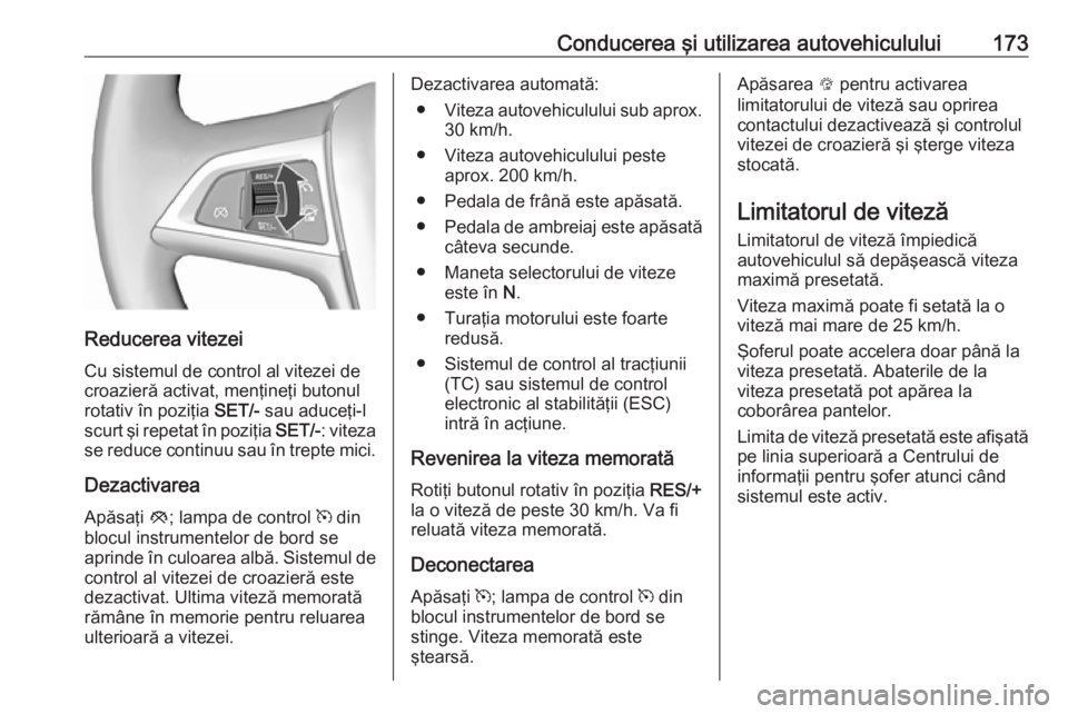 OPEL ASTRA J 2018.5 Manual de utilizare (in Romanian) Conducerea şi utilizarea autovehiculului173
Reducerea vitezeiCu sistemul de control al vitezei de
croazieră activat, menţineţi butonul
rotativ în poziţia SET/- sau aduceţi-l
scurt şi repetat OPEL ASTRA J 2018.5 Manual de utilizare (in Romanian) Conducerea şi utilizarea autovehiculului173
Reducerea vitezeiCu sistemul de control al vitezei de
croazieră activat, menţineţi butonul
rotativ în poziţia SET/- sau aduceţi-l
scurt şi repetat
