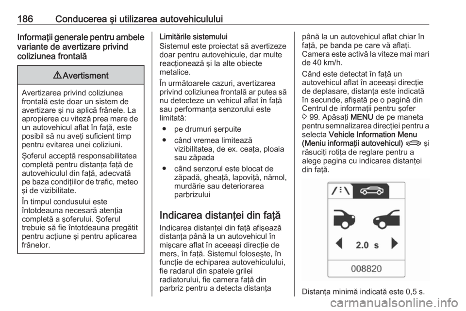 OPEL ASTRA J 2018.5 Manual de utilizare (in Romanian) 186Conducerea şi utilizarea autovehicululuiInformaţii generale pentru ambele
variante de avertizare privind
coliziunea frontală9 Avertisment
Avertizarea privind coliziunea
frontală este doar un si OPEL ASTRA J 2018.5 Manual de utilizare (in Romanian) 186Conducerea şi utilizarea autovehicululuiInformaţii generale pentru ambele
variante de avertizare privind
coliziunea frontală9 Avertisment
Avertizarea privind coliziunea
frontală este doar un si