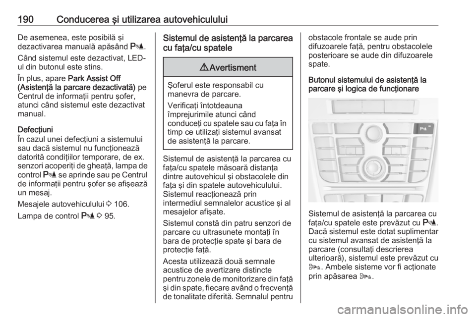 OPEL ASTRA J 2018.5  Manual de utilizare (in Romanian) 190Conducerea şi utilizarea autovehicululuiDe asemenea, este posibilă şi
dezactivarea manuală apăsând  r.
Când sistemul este dezactivat, LED-
ul din butonul este stins.
În plus, apare  Park As