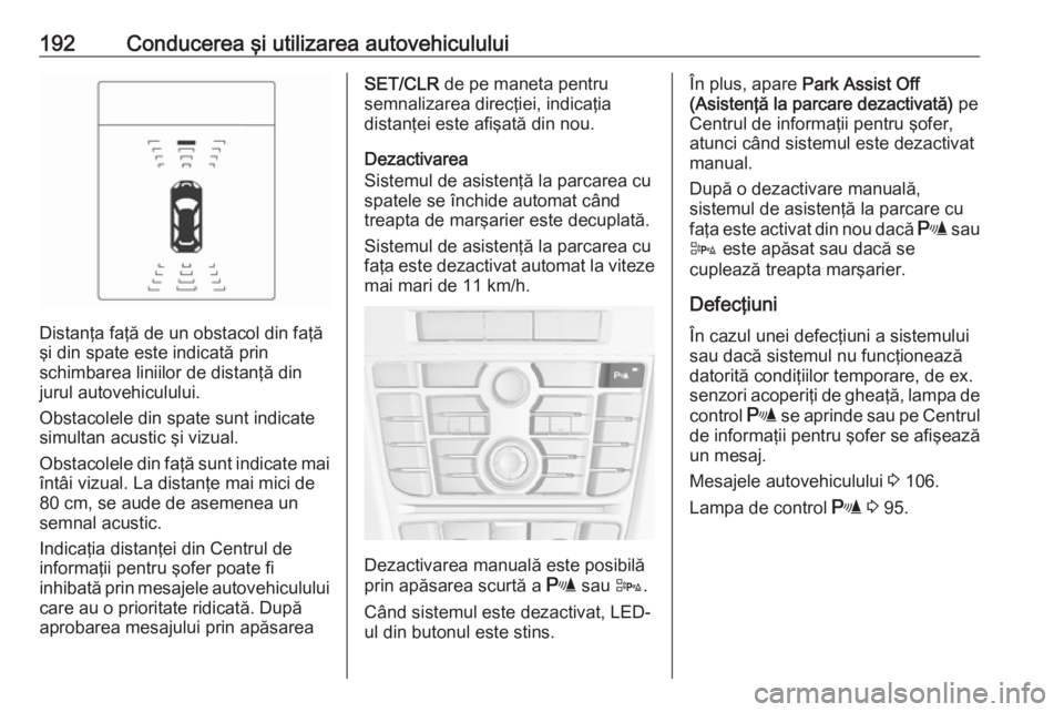 OPEL ASTRA J 2018.5  Manual de utilizare (in Romanian) 192Conducerea şi utilizarea autovehiculului
Distanţa faţă de un obstacol din faţă
şi din spate este indicată prin
schimbarea liniilor de distanţă din
jurul autovehiculului.
Obstacolele din s