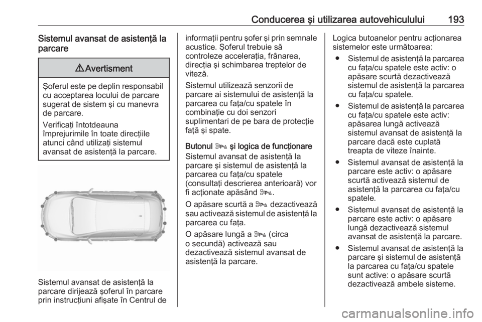 OPEL ASTRA J 2018.5 Manual de utilizare (in Romanian) Conducerea şi utilizarea autovehiculului193Sistemul avansat de asistenţă la
parcare9 Avertisment
Şoferul este pe deplin responsabil
cu acceptarea locului de parcare
sugerat de sistem şi cu manevr OPEL ASTRA J 2018.5 Manual de utilizare (in Romanian) Conducerea şi utilizarea autovehiculului193Sistemul avansat de asistenţă la
parcare9 Avertisment
Şoferul este pe deplin responsabil
cu acceptarea locului de parcare
sugerat de sistem şi cu manevr