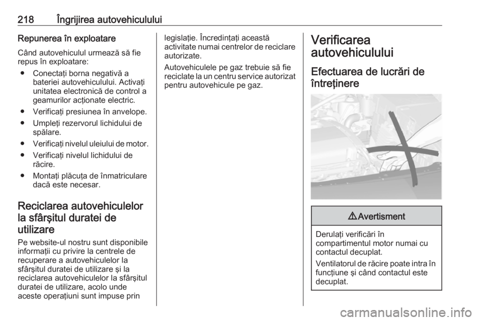 OPEL ASTRA J 2018.5 Manual de utilizare (in Romanian) 218Îngrijirea autovehicululuiRepunerea în exploatareCând autovehiculul urmează să fie
repus în exploatare:
● Conectaţi borna negativă a bateriei autovehiculului. Activaţi
unitatea electroni OPEL ASTRA J 2018.5 Manual de utilizare (in Romanian) 218Îngrijirea autovehicululuiRepunerea în exploatareCând autovehiculul urmează să fie
repus în exploatare:
● Conectaţi borna negativă a bateriei autovehiculului. Activaţi
unitatea electroni