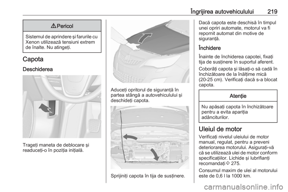 OPEL ASTRA J 2018.5 Manual de utilizare (in Romanian) Îngrijirea autovehiculului2199Pericol
Sistemul de aprindere şi farurile cu
Xenon utilizează tensiuni extrem
de înalte. Nu atingeţi.
Capota
Deschiderea
Trageţi maneta de deblocare şi
readuceţi- OPEL ASTRA J 2018.5 Manual de utilizare (in Romanian) Îngrijirea autovehiculului2199Pericol
Sistemul de aprindere şi farurile cu
Xenon utilizează tensiuni extrem
de înalte. Nu atingeţi.
Capota
Deschiderea
Trageţi maneta de deblocare şi
readuceţi-