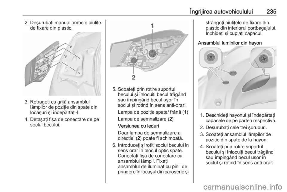 OPEL ASTRA J 2018.5 Manual de utilizare (in Romanian) Îngrijirea autovehiculului2352.Deşurubaţi manual ambele piuliţe
de fixare din plastic.
3. Retrageţi cu grijă ansamblul lămpilor de poziţie din spate din
locaşuri şi îndepărtaţi-l.
4. Deta OPEL ASTRA J 2018.5 Manual de utilizare (in Romanian) Îngrijirea autovehiculului2352.Deşurubaţi manual ambele piuliţe
de fixare din plastic.
3. Retrageţi cu grijă ansamblul lămpilor de poziţie din spate din
locaşuri şi îndepărtaţi-l.
4. Deta
