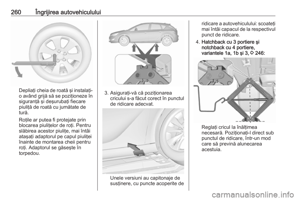 OPEL ASTRA J 2018.5 Manual de utilizare (in Romanian) 260Îngrijirea autovehiculului
Depliaţi cheia de roată şi instalaţi-
o având grijă să se poziţioneze în
siguranţă şi deşurubaţi fiecare
piuliţă de roată cu jumătate de
tură.
Roţile OPEL ASTRA J 2018.5 Manual de utilizare (in Romanian) 260Îngrijirea autovehiculului
Depliaţi cheia de roată şi instalaţi-
o având grijă să se poziţioneze în
siguranţă şi deşurubaţi fiecare
piuliţă de roată cu jumătate de
tură.
Roţile