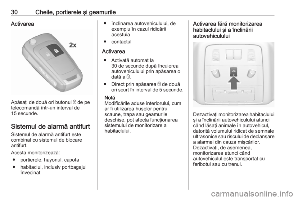 OPEL ASTRA J 2018.5  Manual de utilizare (in Romanian) 30Cheile, portierele şi geamurileActivarea
Apăsaţi de două ori butonul e de pe
telecomandă într-un interval de
15 secunde.
Sistemul de alarmă antifurt Sistemul de alarmă antifurt este
combinat