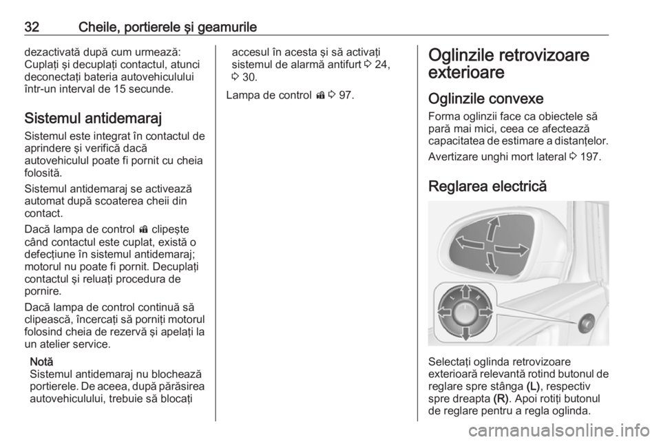 OPEL ASTRA J 2018.5  Manual de utilizare (in Romanian) 32Cheile, portierele şi geamuriledezactivată după cum urmează:
Cuplaţi şi decuplaţi contactul, atunci
deconectaţi bateria autovehiculului
într-un interval de 15 secunde.
Sistemul antidemaraj
