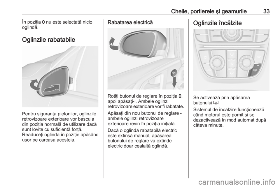 OPEL ASTRA J 2018.5  Manual de utilizare (in Romanian) Cheile, portierele şi geamurile33În poziţia 0 nu este selectată nicio
oglindă.
Oglinzile rabatabile
Pentru siguranţa pietonilor, oglinzile
retrovizoare exterioare vor bascula
din poziţia normal