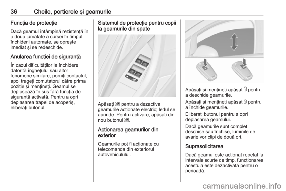OPEL ASTRA J 2018.5  Manual de utilizare (in Romanian) 36Cheile, portierele şi geamurileFuncţia de protecţieDacă geamul întâmpină rezistenţă în
a doua jumătate a cursei în timpul
închiderii automate, se opreşte
imediat şi se redeschide.
Anu