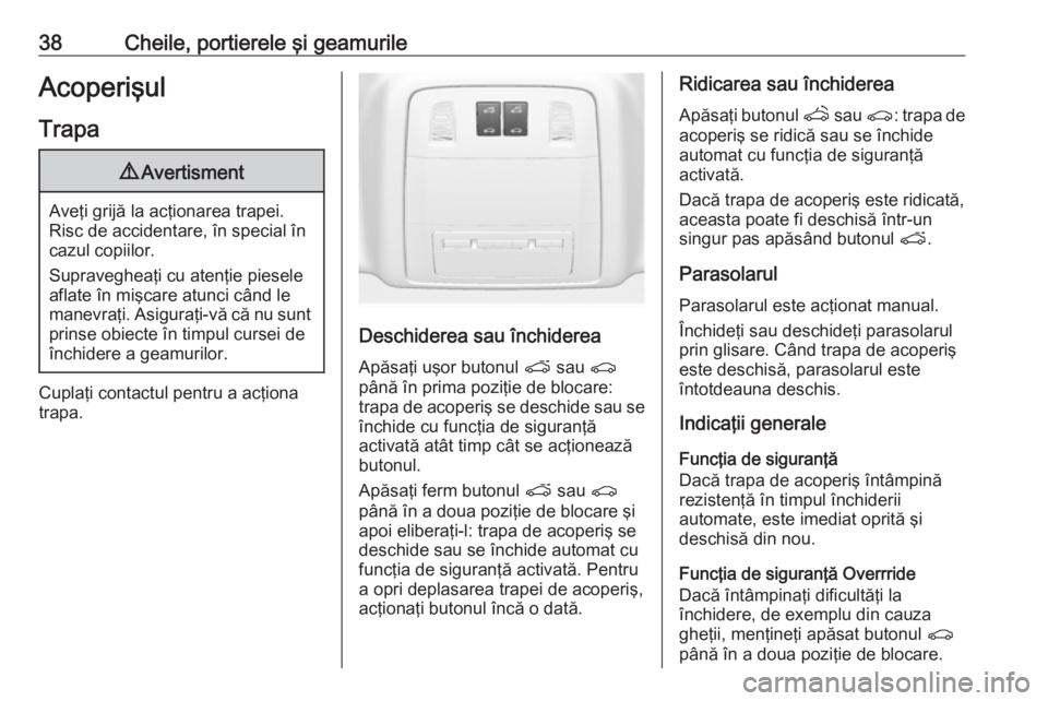 OPEL ASTRA J 2018.5  Manual de utilizare (in Romanian) 38Cheile, portierele şi geamurileAcoperişul
Trapa9 Avertisment
Aveţi grijă la acţionarea trapei.
Risc de accidentare, în special în
cazul copiilor.
Supravegheaţi cu atenţie piesele aflate în