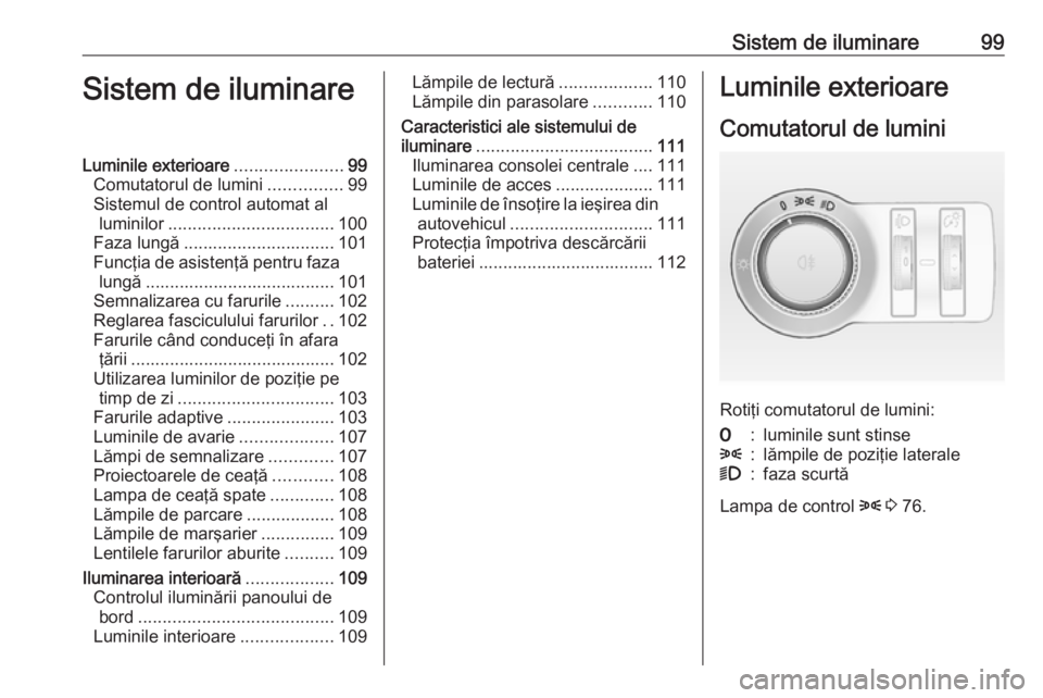 OPEL ASTRA J 2019  Manual de utilizare (in Romanian) Sistem de iluminare99Sistem de iluminareLuminile exterioare......................99
Comutatorul de lumini ...............99
Sistemul de control automat al luminilor .................................. 